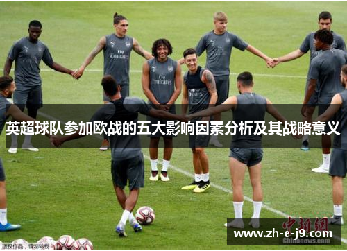 英超球队参加欧战的五大影响因素分析及其战略意义 英超球队参加欧战的五大影响因素分析及其战略意义