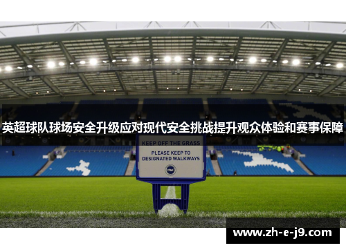英超球队球场安全升级应对现代安全挑战提升观众体验和赛事保障 英超球队球场安全升级应对现代安全挑战提升观众体验和赛事保障