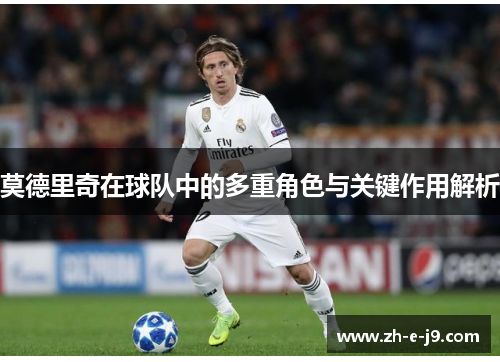 莫德里奇在球队中的多重角色与关键作用解析