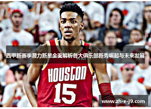 西甲新赛季潜力新星全面解析各大俱乐部新秀崛起与未来发展 西甲新赛季潜力新星全面解析各大俱乐部新秀崛起与未来发展