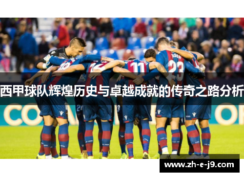 西甲球队辉煌历史与卓越成就的传奇之路分析