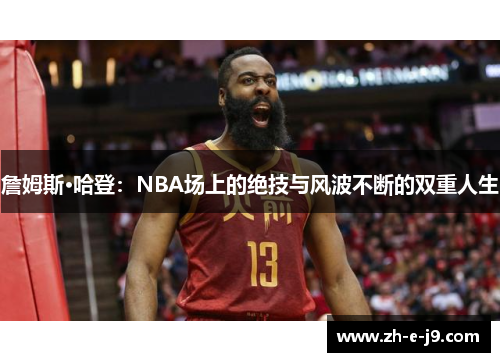 詹姆斯·哈登：NBA场上的绝技与风波不断的双重人生