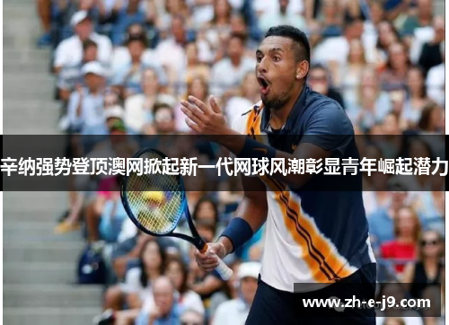 辛纳强势登顶澳网掀起新一代网球风潮彰显青年崛起潜力