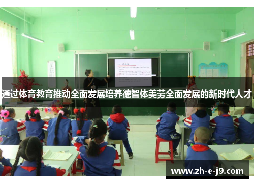 通过体育教育推动全面发展培养德智体美劳全面发展的新时代人才 通过体育教育推动全面发展培养德智体美劳全面发展的新时代人才