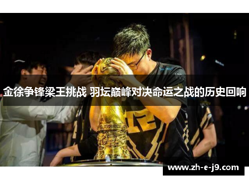 金徐争锋梁王挑战 羽坛巅峰对决命运之战的历史回响 金徐争锋梁王挑战 羽坛巅峰对决命运之战的历史回响
