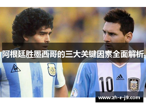 阿根廷胜墨西哥的三大关键因素全面解析 阿根廷胜墨西哥的三大关键因素全面解析