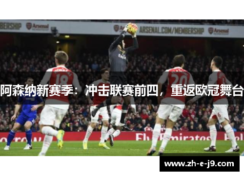 阿森纳新赛季:冲击联赛前四,重返欧冠舞台 阿森纳新赛季:冲击联赛前四,重返欧冠舞台