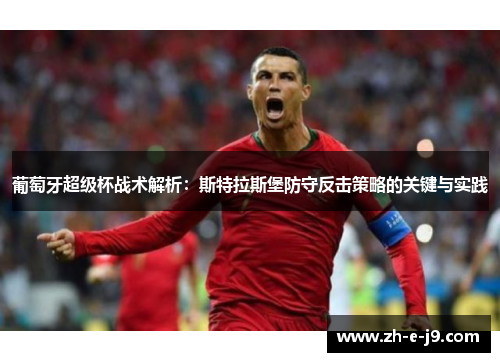 葡萄牙超级杯战术解析：斯特拉斯堡防守反击策略的关键与实践