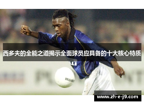 西多夫的全能之道揭示全面球员应具备的十大核心特质