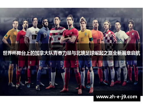 世界杯舞台上的加拿大队青春力量与北境足球崛起之路全新篇章启航
