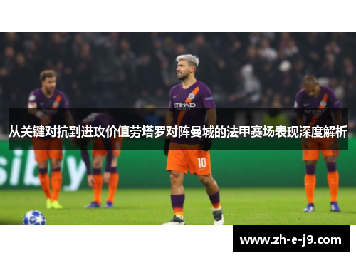 从关键对抗到进攻价值劳塔罗对阵曼城的法甲赛场表现深度解析