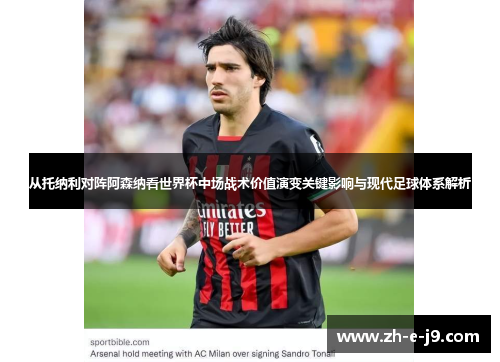 从托纳利对阵阿森纳看世界杯中场战术价值演变关键影响与现代足球体系解析