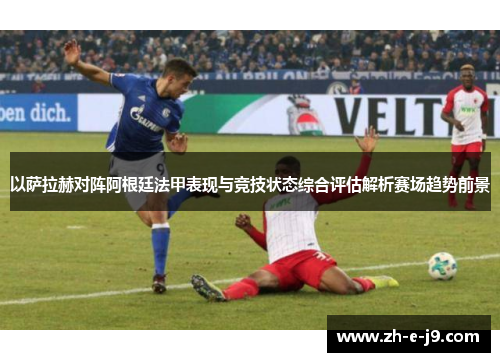 以萨拉赫对阵阿根廷法甲表现与竞技状态综合评估解析赛场趋势前景