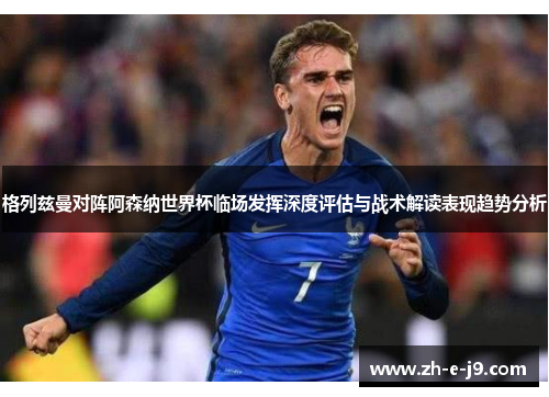 格列兹曼对阵阿森纳世界杯临场发挥深度评估与战术解读表现趋势分析