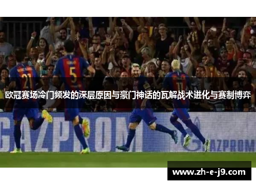 欧冠赛场冷门频发的深层原因与豪门神话的瓦解战术进化与赛制博弈