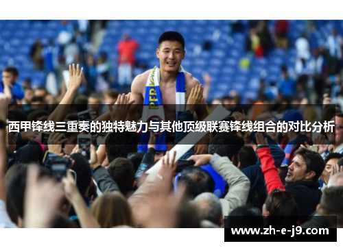 西甲锋线三重奏的独特魅力与其他顶级联赛锋线组合的对比分析