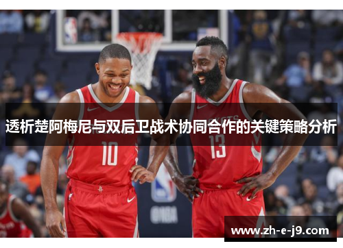 透析楚阿梅尼与双后卫战术协同合作的关键策略分析