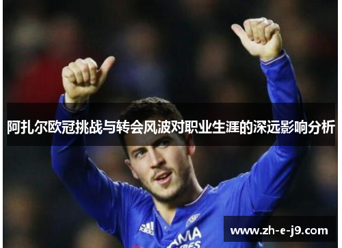 阿扎尔欧冠挑战与转会风波对职业生涯的深远影响分析