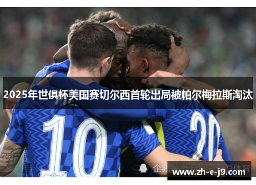 2025年世俱杯美国赛切尔西首轮出局被帕尔梅拉斯淘汰