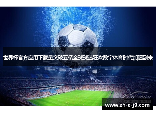 世界杯官方应用下载量突破五亿全球球迷狂欢数字体育时代加速到来