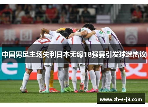 中国男足主场失利日本无缘18强赛引发球迷热议