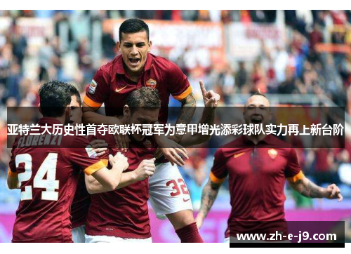 亚特兰大历史性首夺欧联杯冠军为意甲增光添彩球队实力再上新台阶