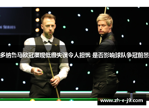 多纳鲁马欧冠屡现低级失误令人担忧 是否影响球队争冠前景 多纳鲁马欧冠屡现低级失误令人担忧 是否影响球队争冠前景