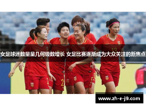 女足球迷数量呈几何级数增长 女足比赛逐渐成为大众关注的新焦点 女足球迷数量呈几何级数增长 女足比赛逐渐成为大众关注的新焦点