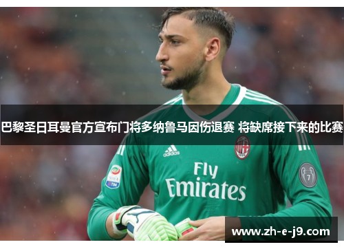 巴黎圣日耳曼官方宣布门将多纳鲁马因伤退赛 将缺席接下来的比赛 巴黎圣日耳曼官方宣布门将多纳鲁马因伤退赛 将缺席接下来的比赛
