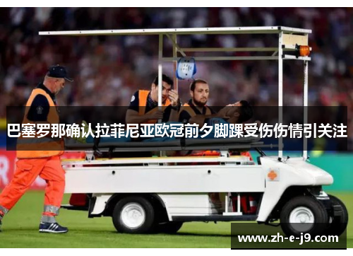 巴塞罗那确认拉菲尼亚欧冠前夕脚踝受伤伤情引关注