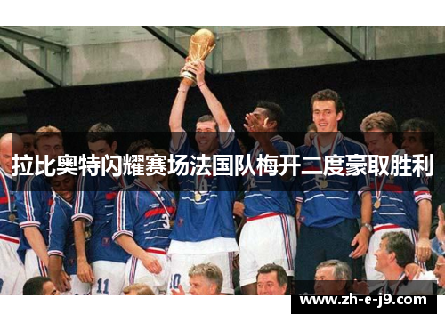 拉比奥特闪耀赛场法国队梅开二度豪取胜利