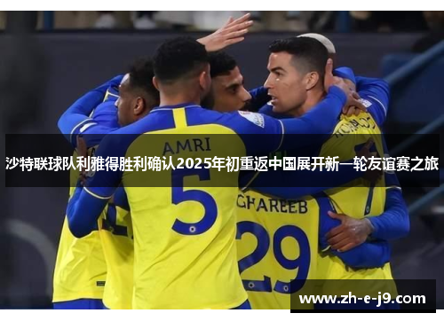 沙特联球队利雅得胜利确认2025年初重返中国展开新一轮友谊赛之旅
