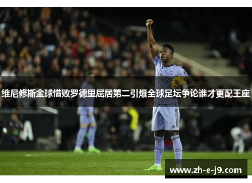 维尼修斯金球惜败罗德里屈居第二引爆全球足坛争论谁才更配王座