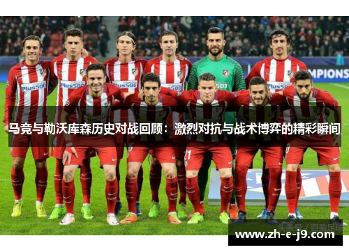 马竞与勒沃库森历史对战回顾:激烈对抗与战术博弈的精彩瞬间 马竞与勒沃库森历史对战回顾:激烈对抗与战术博弈的精彩瞬间