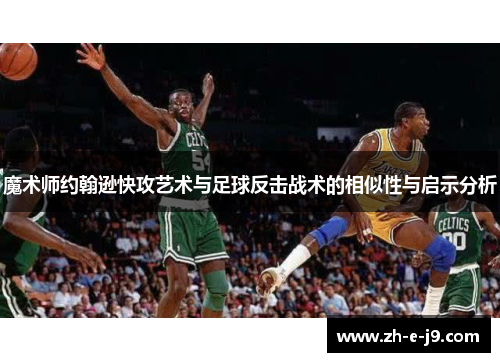 魔术师约翰逊快攻艺术与足球反击战术的相似性与启示分析 魔术师约翰逊快攻艺术与足球反击战术的相似性与启示分析