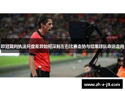 欧冠裁判执法尺度差异如何深刻左右比赛走势与结果球队命运走向 欧冠裁判执法尺度差异如何深刻左右比赛走势与结果球队命运走向