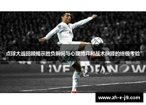 点球大战回顾揭示胜负瞬间与心理博弈和战术抉择的终极考验 点球大战回顾揭示胜负瞬间与心理博弈和战术抉择的终极考验