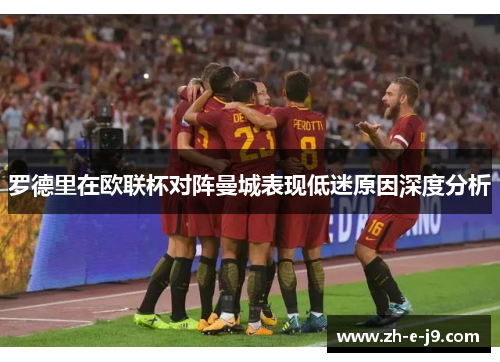罗德里在欧联杯对阵曼城表现低迷原因深度分析 罗德里在欧联杯对阵曼城表现低迷原因深度分析