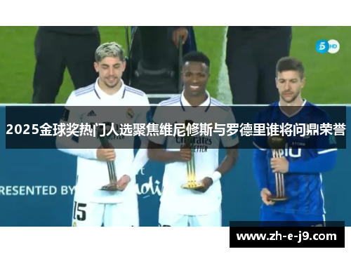 2025金球奖热门人选聚焦维尼修斯与罗德里谁将问鼎荣誉 2025金球奖热门人选聚焦维尼修斯与罗德里谁将问鼎荣誉