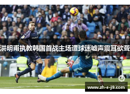 洪明甫执教韩国首战主场遭球迷嘘声震耳欲聋 洪明甫执教韩国首战主场遭球迷嘘声震耳欲聋