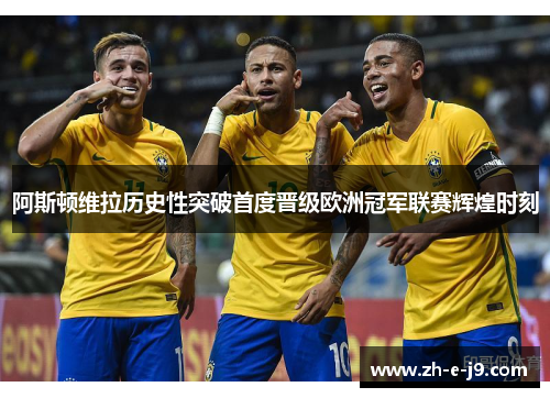 阿斯顿维拉历史性突破首度晋级欧洲冠军联赛辉煌时刻